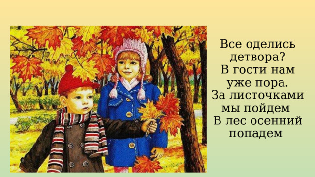 Все оделись детвора?  В гости нам уже пора.  За листочками мы пойдем  В лес осенний попадем 