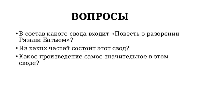 ВОПРОСЫ В состав какого свода входит «Повесть о разорении Рязани Батыем»? Из каких частей состоит этот свод? Какое произведение самое значительное в этом своде? 