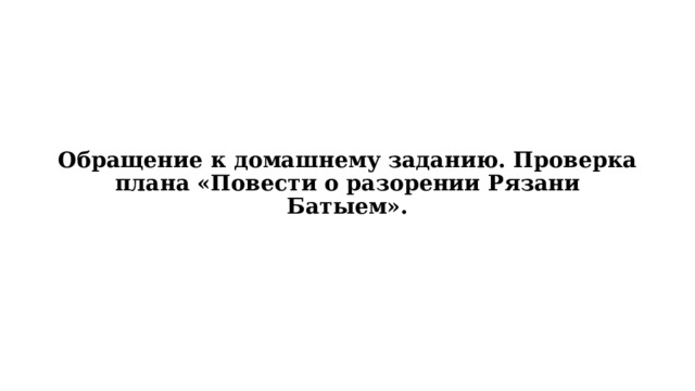 Обращение к домашнему заданию. Проверка плана «Повести о разорении Рязани Батыем». 