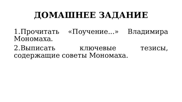 ДОМАШНЕЕ ЗАДАНИЕ 1.Прочитать «Поучение...» Владимира Мономаха.  2.Выписать ключевые тезисы, содержащие советы Мономаха. 