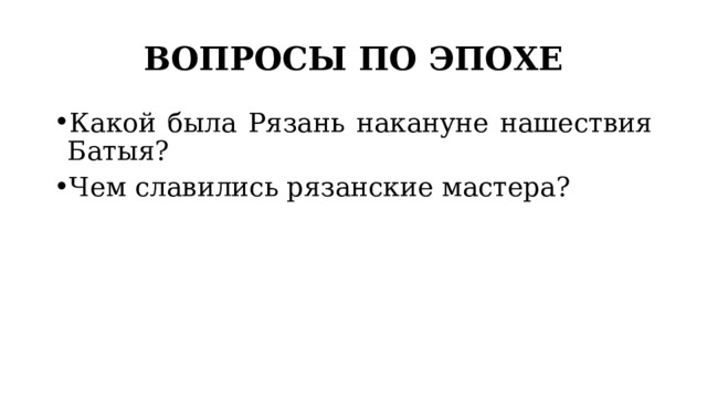 ВОПРОСЫ ПО ЭПОХЕ Какой была Рязань накануне нашествия Батыя? Чем славились рязанские мастера? 