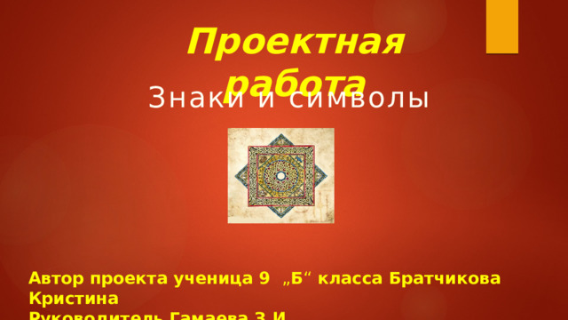 Проектная работа Знаки и символы Автор проекта ученица 9 „ Б “ класса Братчикова Кристина  Руководитель Гамаева З.И. 