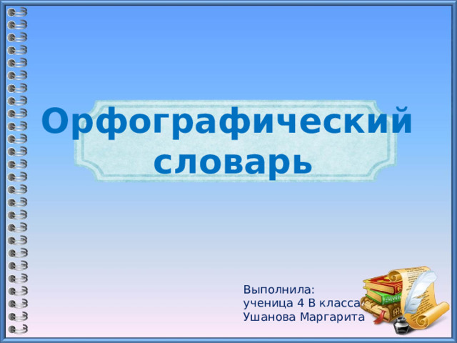 Орфографический словарь Выполнила: ученица 4 В класса Ушанова Маргарита 