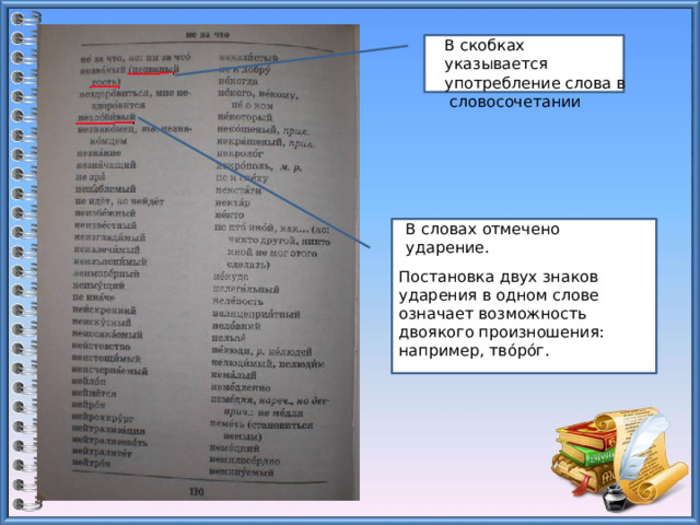 В скобках указывается употребление слова в словосочетании В словах отмечено ударение. Постановка двух знаков ударения в одном слове означает возможность двоякого произношения: например, твóрóг. 