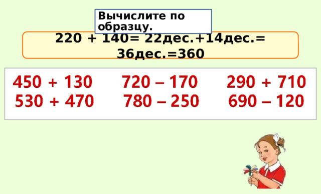 Вычислите по образцу. 220 + 140= 22дес.+14дес.= 36дес.=360 