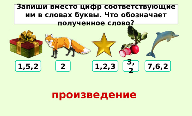 Запиши вместо цифр соответствующие им в словах буквы. Что обозначает полученное слово? 1,5,2 2 1,2,3 3,2 7,6,2 произведение 