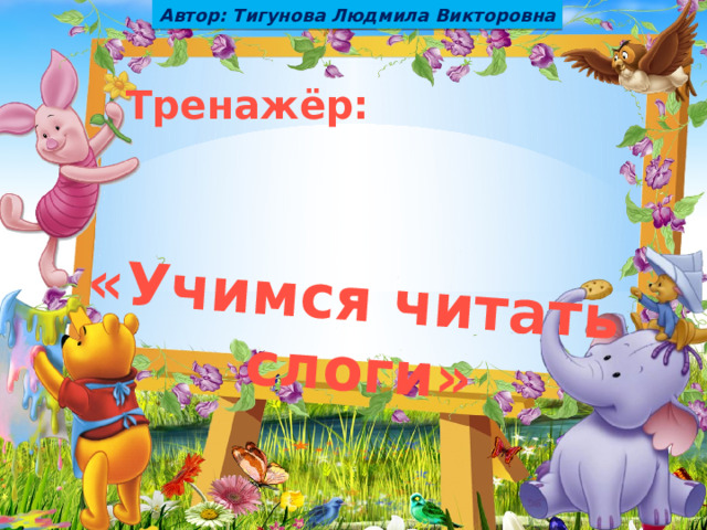 Автор: Тигунова Людмила Викторовна «Учимся читать слоги» Тренажёр: 
