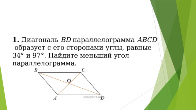 1.  Диагональ  BD  параллелограмма  ABCD  образует с его сторонами углы, равные 34° и 97°. Найдите меньший угол параллелограмма. 