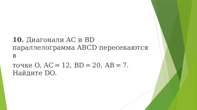 10. Диагонали AC и BD параллелограмма ABCD пересекаются в точке O, AC = 12, BD = 20, AB = 7. Найдите DO. 