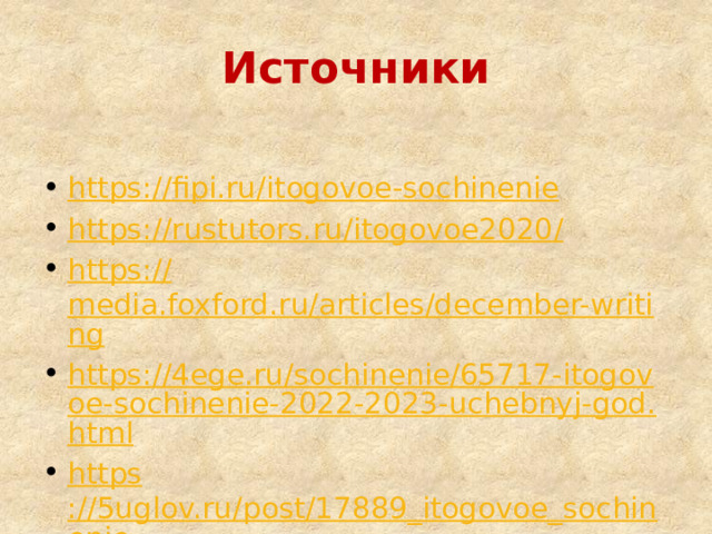 Источники https :// fipi.ru/itogovoe-sochinenie https://rustutors.ru/itogovoe2020 / https:// media.foxford.ru/articles/december-writing https://4ege.ru/sochinenie/65717-itogovoe-sochinenie-2022-2023-uchebnyj-god.html https ://5uglov.ru/post/17889_itogovoe_sochinenie__ 2022_vse_chto_nuzhno_znat 