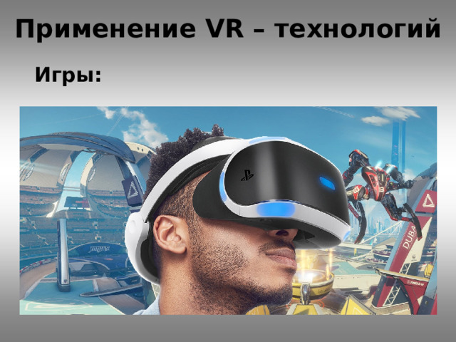 Применение VR – технологий   Игры: 