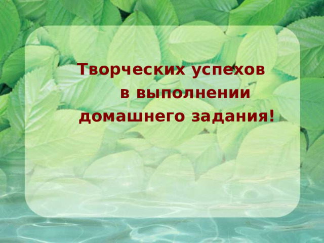 Творческих успехов  в выполнении  домашнего задания! 