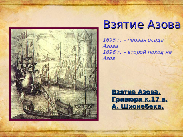 Взятие Азова 1695 г. – первая осада Азова 1696 г. – второй поход на Азов Взятие Азова. Гравюра к.17 в. А. Шхонебека. 