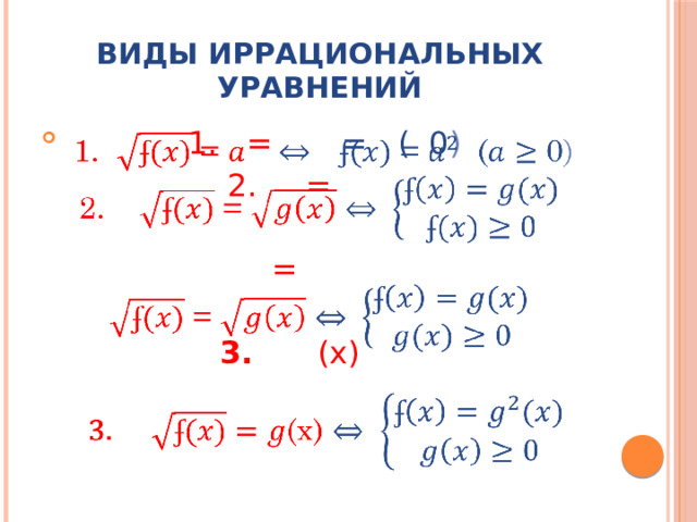Виды иррациональных уравнений  1. =   = ( 0 )   2. =    =    3.  (x)   