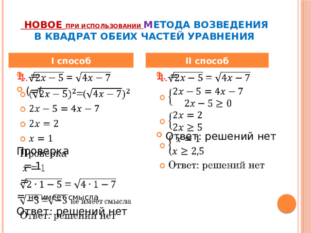  Hовое при использовании м етода возведения в квадрат обеих частей уравнения I способ II способ 1. =   1. =   (=( Ответ: решений нет Проверка  = 1  = = не имеет смысла Ответ: решений нет 
