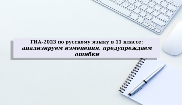 ГИА-2023 по русскому языку в 11 классе: анализируем изменения, предупреждаем ошибки 
