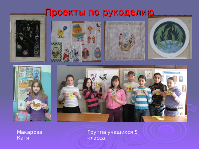 Проекты по рукоделию Макарова Катя Группа учащихся 5 класса 