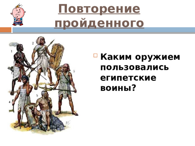 Повторение пройденного Каким оружием пользовались египетские воины? 