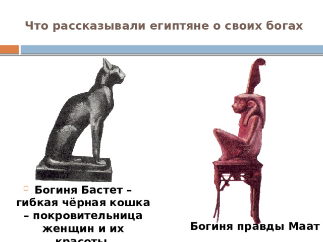 Что рассказывали египтяне о своих богах Богиня Бастет – гибкая чёрная кошка – покровительница женщин и их красоты. Богиня правды Маат 