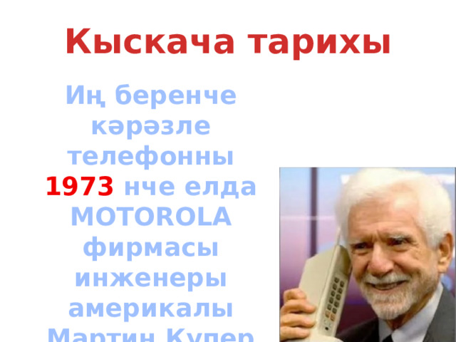 Кыскача тарихы Иң беренче кәрәзле телефонны 1973 нче елда MOTOROLA фирмасы инженеры америкалы Мартин Купер ясый 