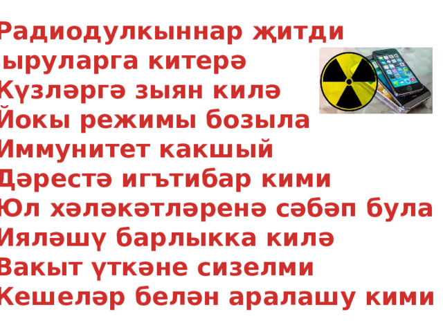 Радиодулкыннар җитди  авыруларга китерә Күзләргә зыян килә Йокы режимы бозыла Иммунитет какшый Дәрестә игътибар кими Юл хәләкәтләренә сәбәп була Ияләшү барлыкка килә Вакыт үткәне сизелми Кешеләр белән аралашу кими  