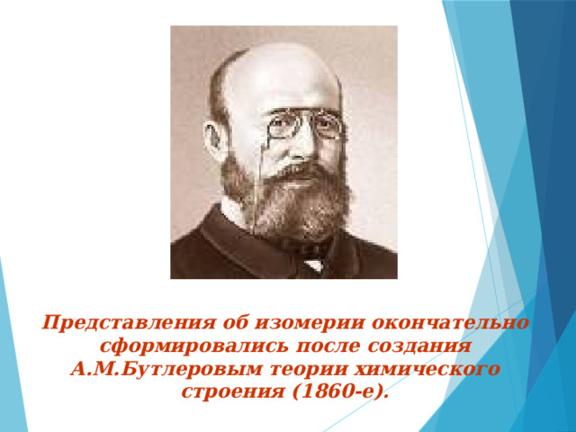 Представления об изомерии окончательно сформировались после создания А.М.Бутлеровым теории химического строения (1860-е).  
