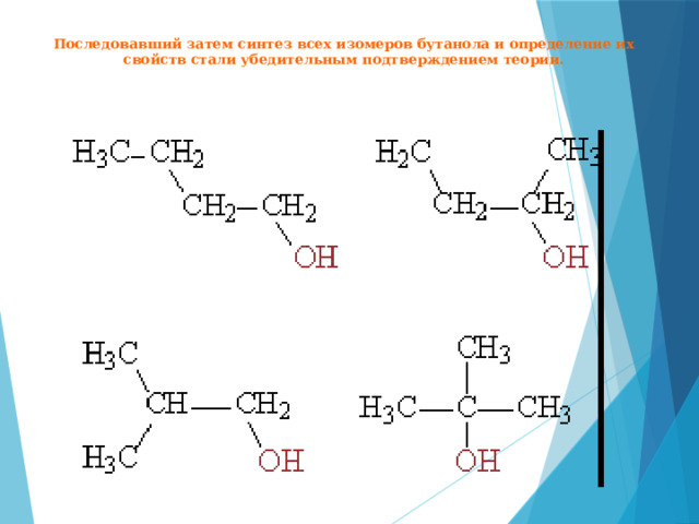 Последовавший затем синтез всех изомеров бутанола и определение их свойств стали убедительным подтверждением теории. 