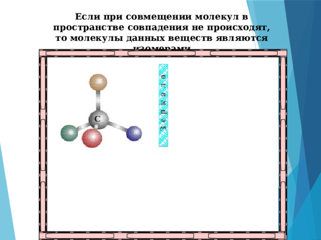 Если при совмещении молекул в пространстве совпадения не происходят, то молекулы данных веществ являются изомерами 