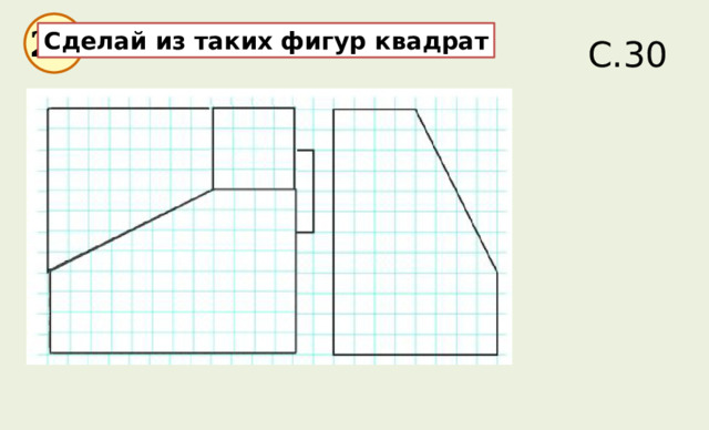 С.30 28 Сделай из таких фигур квадрат 