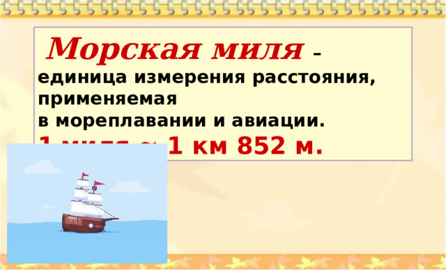  Морская миля  – единица измерения расстояния, применяемая в мореплавании и авиации. 1  миля ≈ 1 км 852 м. 