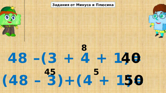 Задания от Минуса и Плюсика 8 48 –(3 + 4 + 1)= 40 45 5 (48 – 3)+(4 + 1)= 50 