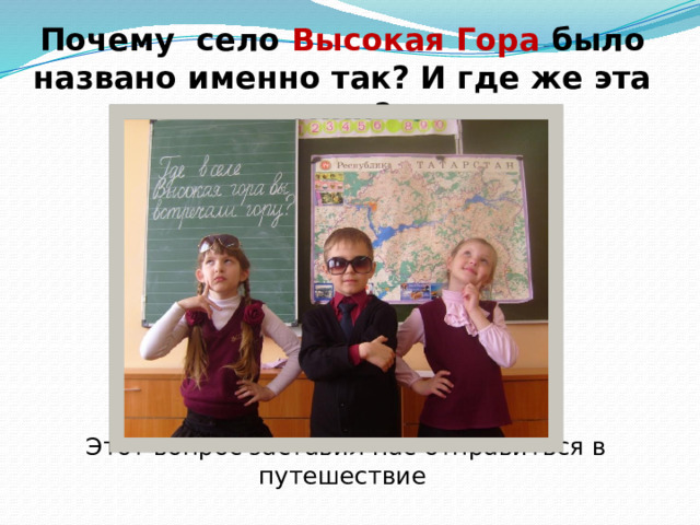 Почему село Высокая Гора было названо именно так? И где же эта гора?          Этот вопрос заставил нас отправиться в путешествие 