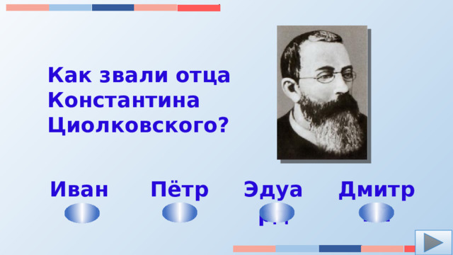 Как звали отца Константина Циолковского? Эдуард Пётр Иван Дмитрий 