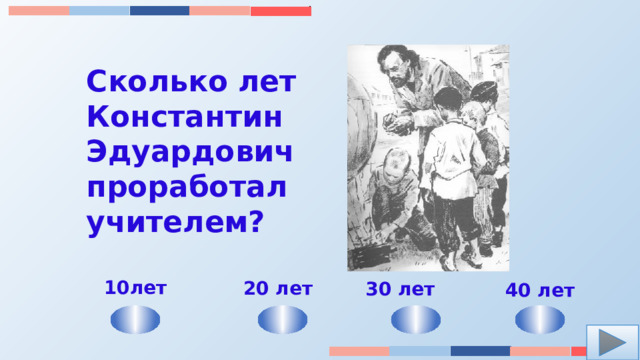 Сколько лет Константин Эдуардович проработал учителем? 10лет 20 лет 30 лет 40 лет 