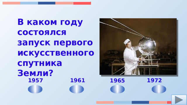 В каком году состоялся запуск первого искусственного спутника Земли? 1972  1961 1957 1965 