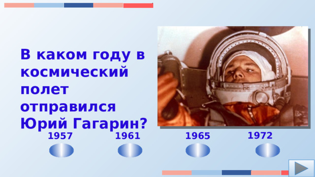 В каком году в космический полет отправился Юрий Гагарин? 1972 1961 1965  1957 