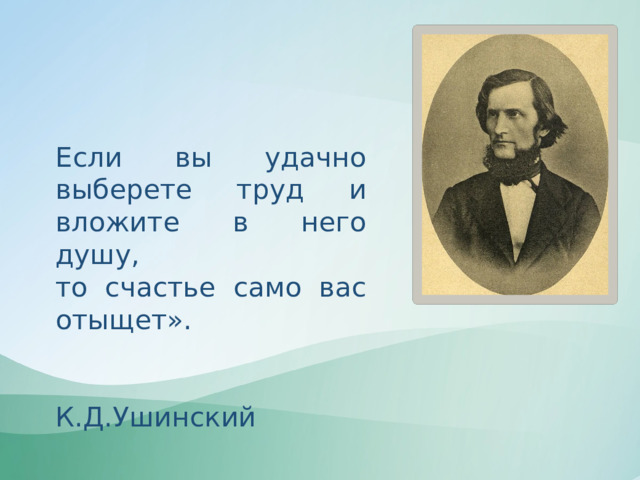 Если вы удачно выберете труд и вложите в него душу, то счастье само вас отыщет».  К.Д.Ушинский 