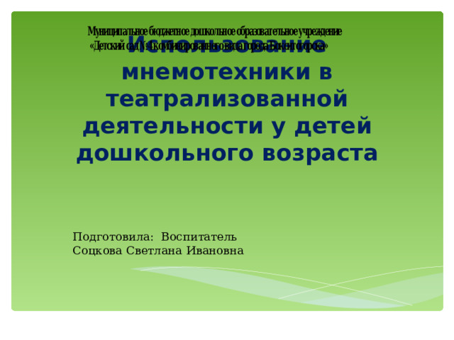Использование мнемотехники в театрализованной деятельности у детей дошкольного возраста Подготовила: Воспитатель Соцкова Светлана Ивановна 