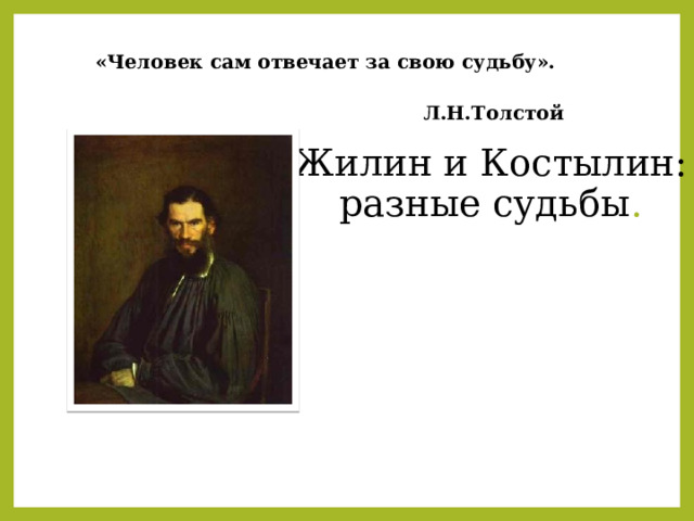 «Человек сам отвечает за свою судьбу». Л.Н.Толстой Жилин и Костылин:  разные судьбы . 