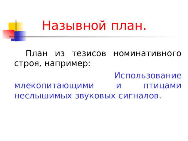 Назывной план.   План из тезисов номинативного строя, например:  Использование млекопитающими и птицами неслышимых звуковых сигналов. 