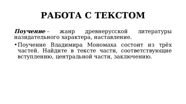 РАБОТА С ТЕКСТОМ Поучение  – жанр древнерусской литературы назидательного характера, наставление. Поучение Владимира Мономаха состоит из трёх частей. Найдите в тексте части, соответствующие вступлению, центральной части, заключению. 