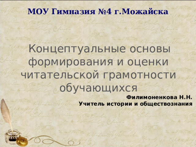 МОУ Гимназия №4 г.Можайска    Концептуальные основы формирования и оценки читательской грамотности обучающихся Филимоненкова Н.Н. Учитель истории и обществознания 