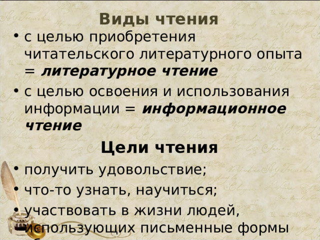 Виды чтения с целью приобретения читательского литературного опыта = литературное чтение с целью освоения и использования информации = информационное чтение Цели чтения получить удовольствие; что-то узнать, научиться; участвовать в жизни людей, использующих письменные формы общения. 