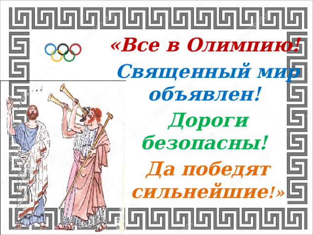 «Все в Олимпию! Священный мир объявлен!  Дороги безопасны!  Да победят сильнейшие !» 