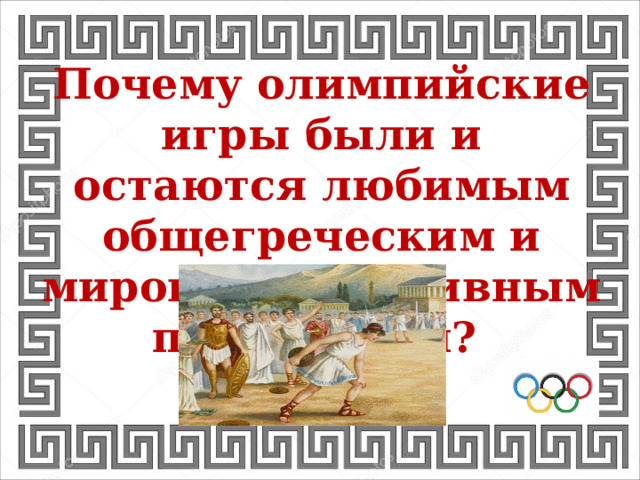Почему олимпийские игры были и остаются любимым общегреческим и мировым спортивным праздником? 
