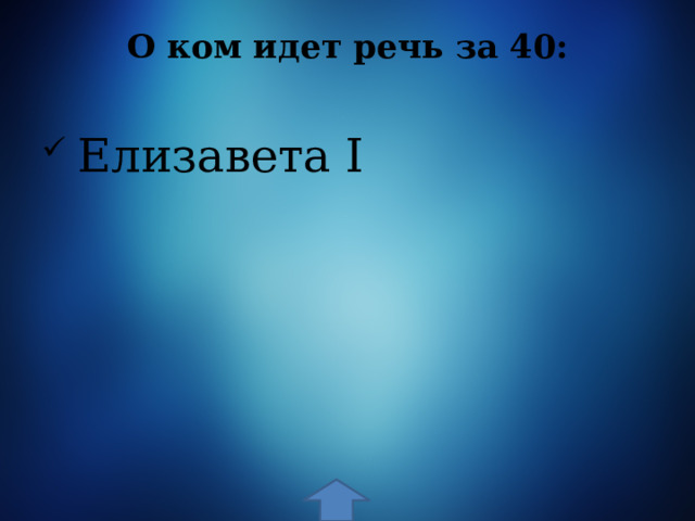 О ком идет речь за 40:    Елизавета I 