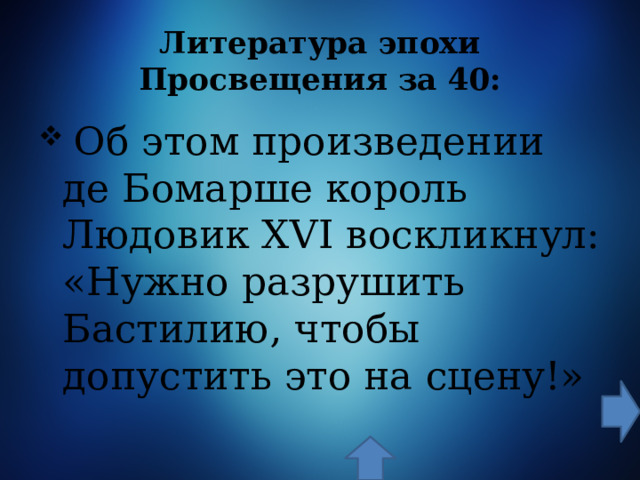 Литература эпохи Просвещения  за 40:  Об этом произведении де Бомарше король Людовик XVI воскликнул: «Нужно разрушить Бастилию, чтобы допустить это на сцену!» 