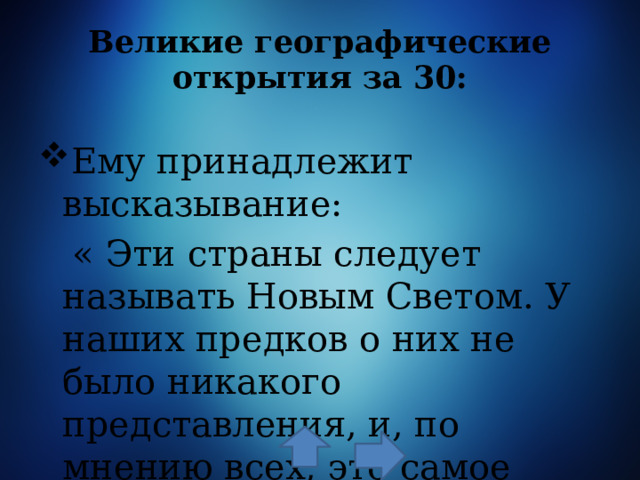 Великие географические открытия за 30: Ему принадлежит высказывание:  « Эти страны следует называть Новым Светом. У наших предков о них не было никакого представления, и, по мнению всех, это самое новейшее открытие». 