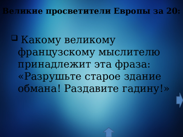 Великие просветители Европы за 20:  Какому великому французскому мыслителю принадлежит эта фраза: «Разрушьте старое здание обмана! Раздавите гадину!» 