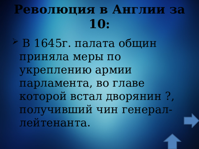 Революция в Англии за 10:  В 1645г. палата общин приняла меры по укреплению армии парламента, во главе которой встал дворянин ?, получивший чин генерал-лейтенанта. 